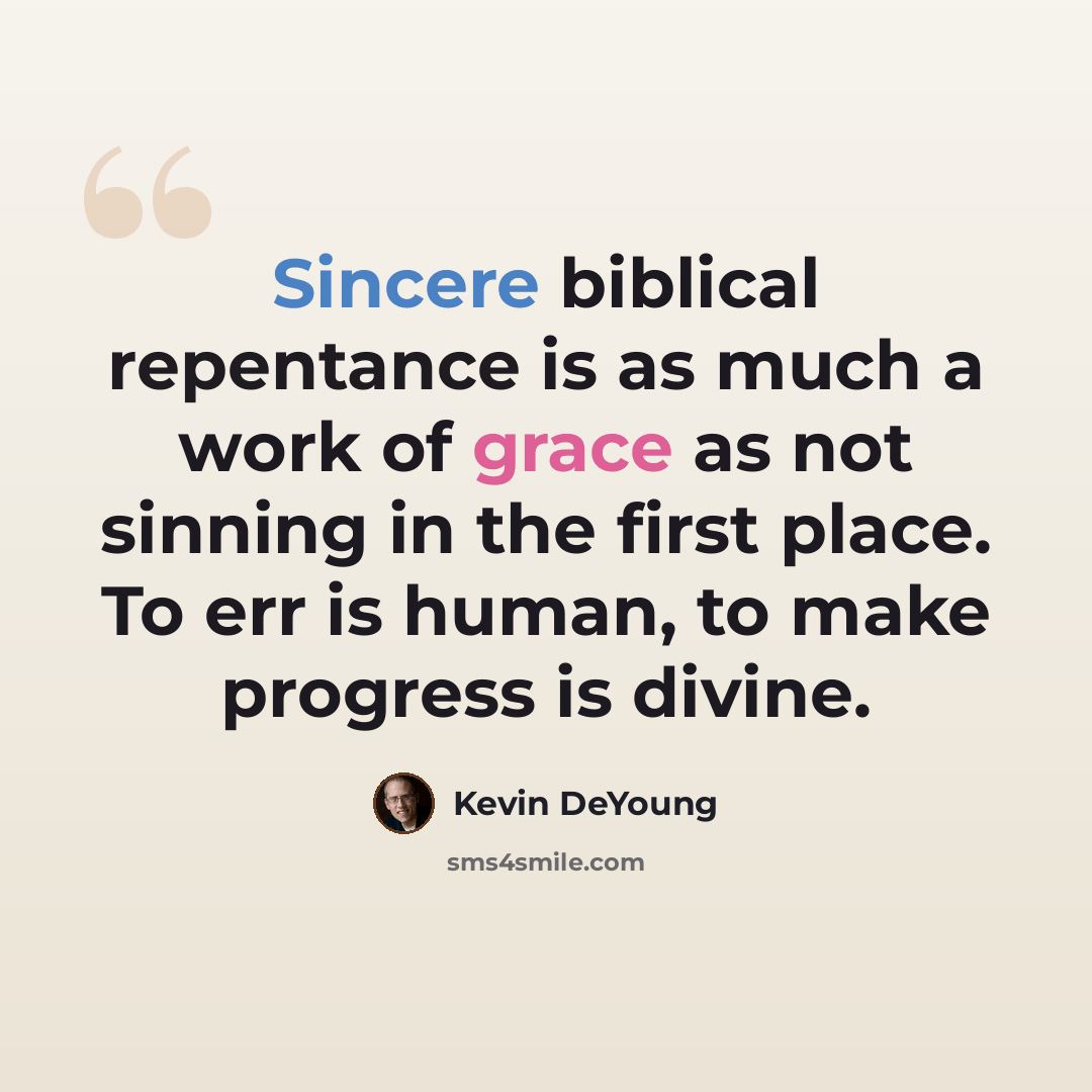 “Sincere biblical repentance is as much a work of grace as not sinning in the first place. To err is human, to make progress is divine.” quote by Kevin DeYoung