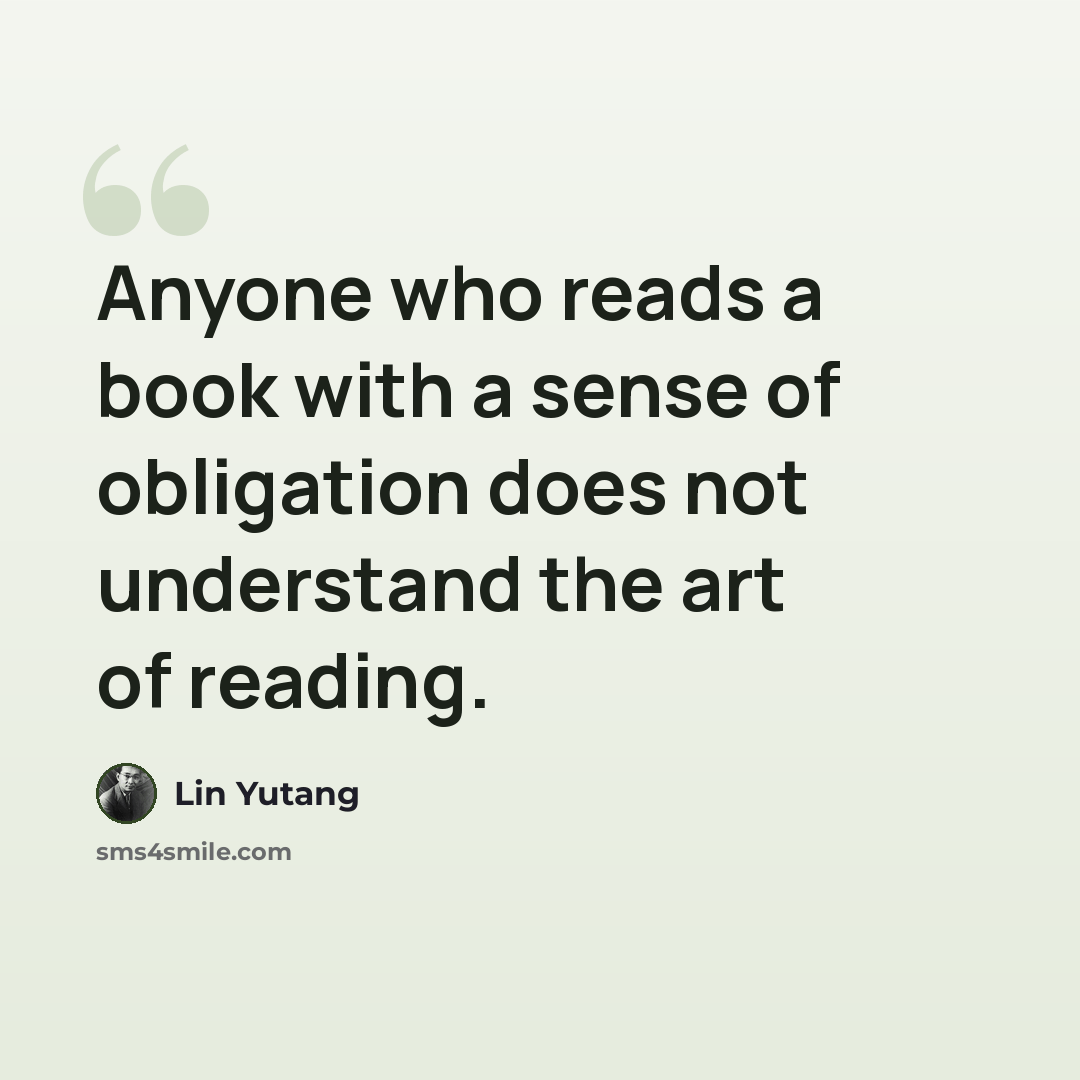 “Anyone who reads a book with a sense of obligation does not understand the art of reading.” quote by Lin Yutang