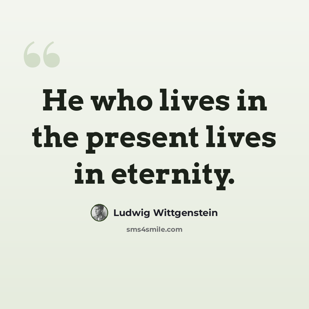 “He who lives in the present lives in eternity.” quote by Ludwig Wittgenstein