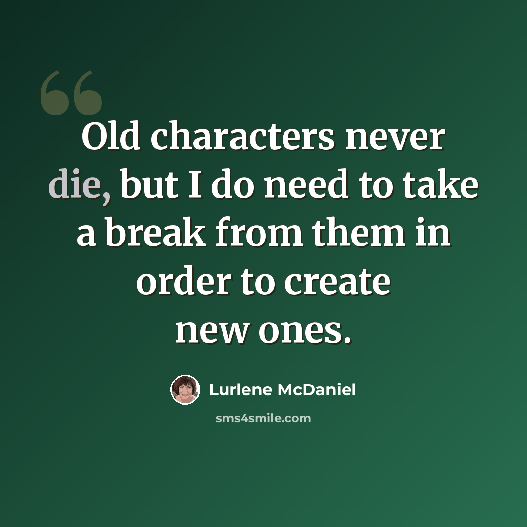 “Old characters never die, but I do need to take a break from them in order to create new ones.” quote by Lurlene McDaniel