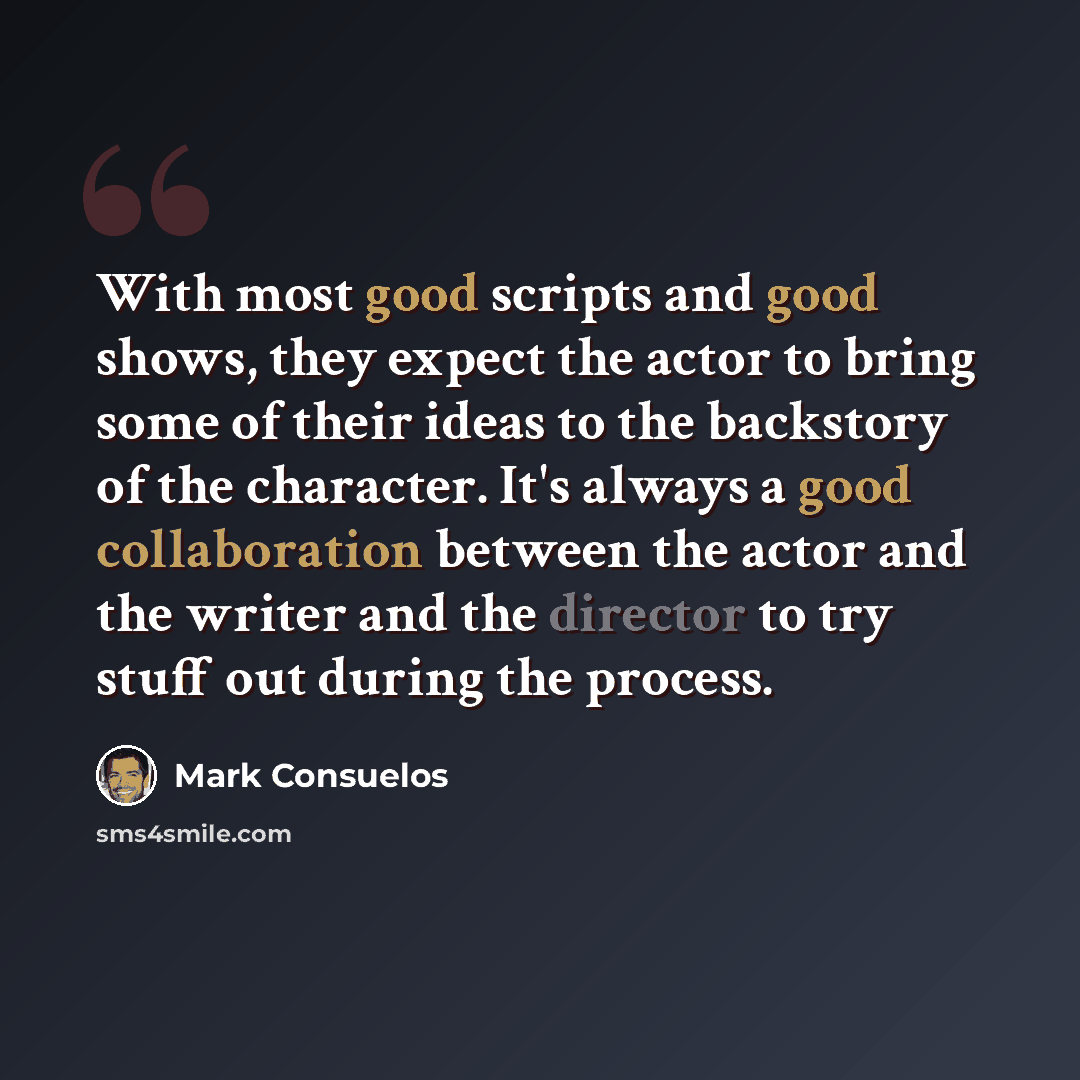 “With most good scripts and good shows, they expect the actor to bring some of their ideas to the backstory of the character. It's always a good collaboration between the actor and the writer and the director to try stuff out during the process.” quote by Mark Consuelos