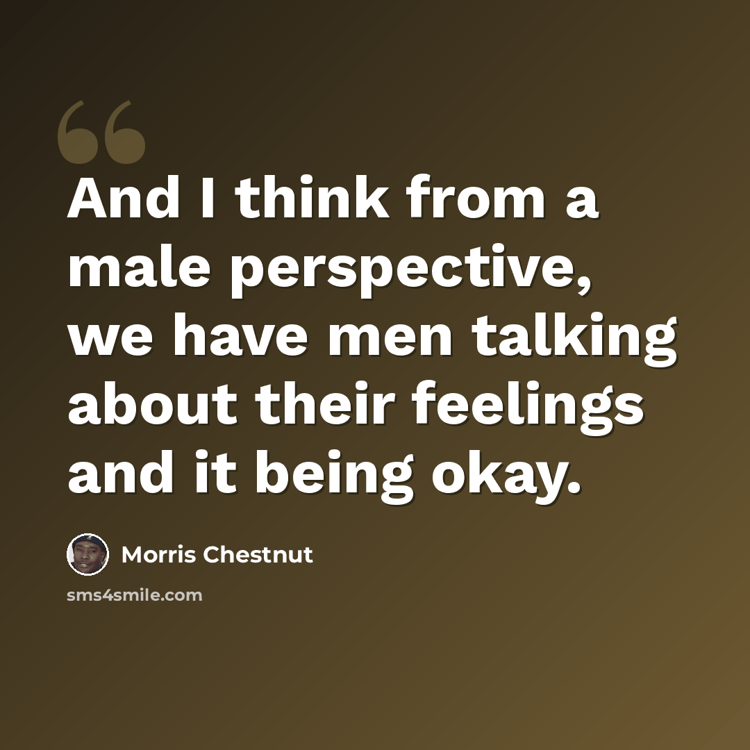 “And I think from a male perspective, we have men talking about their feelings and it being okay.” quote by Morris Chestnut