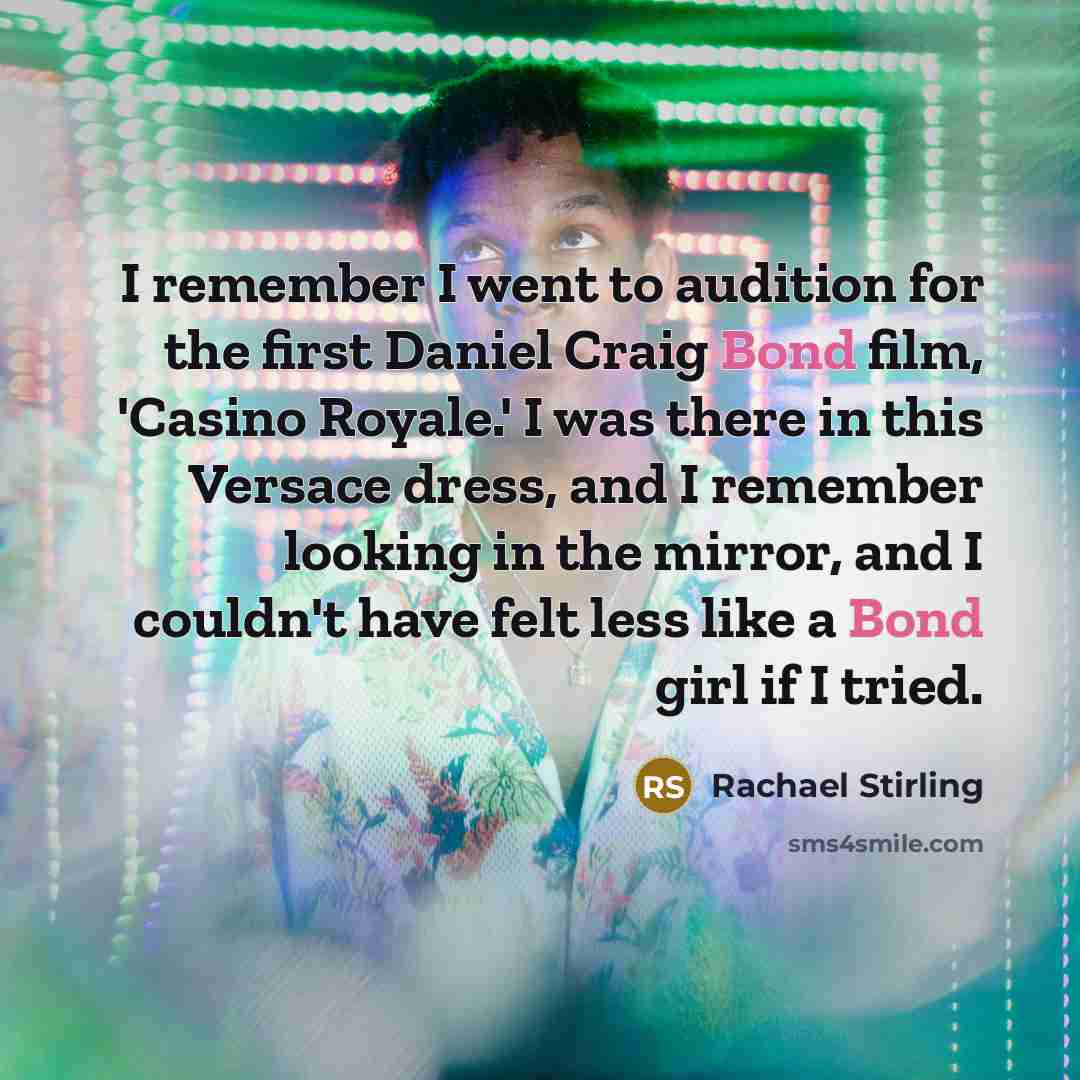 “I remember I went to audition for the first Daniel Craig Bond film, 'Casino Royale.' I was there in this Versace dress, and I remember looking in the mirror, and I couldn't have felt less like a Bond girl if I tried.” quote by Rachael Stirling