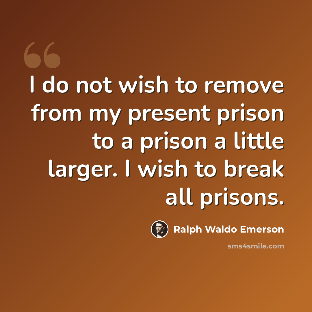 “I do not wish to remove from my present prison to a prison a little larger. I wish to break all prisons.” quote by Ralph Waldo Emerson