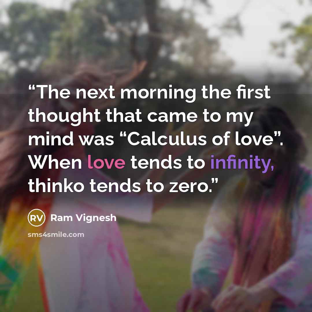 “The next morning the first thought that came to my mind was “Calculus of love”. When love tends to infinity, thinko tends to zero.” quote by Ram Vignesh