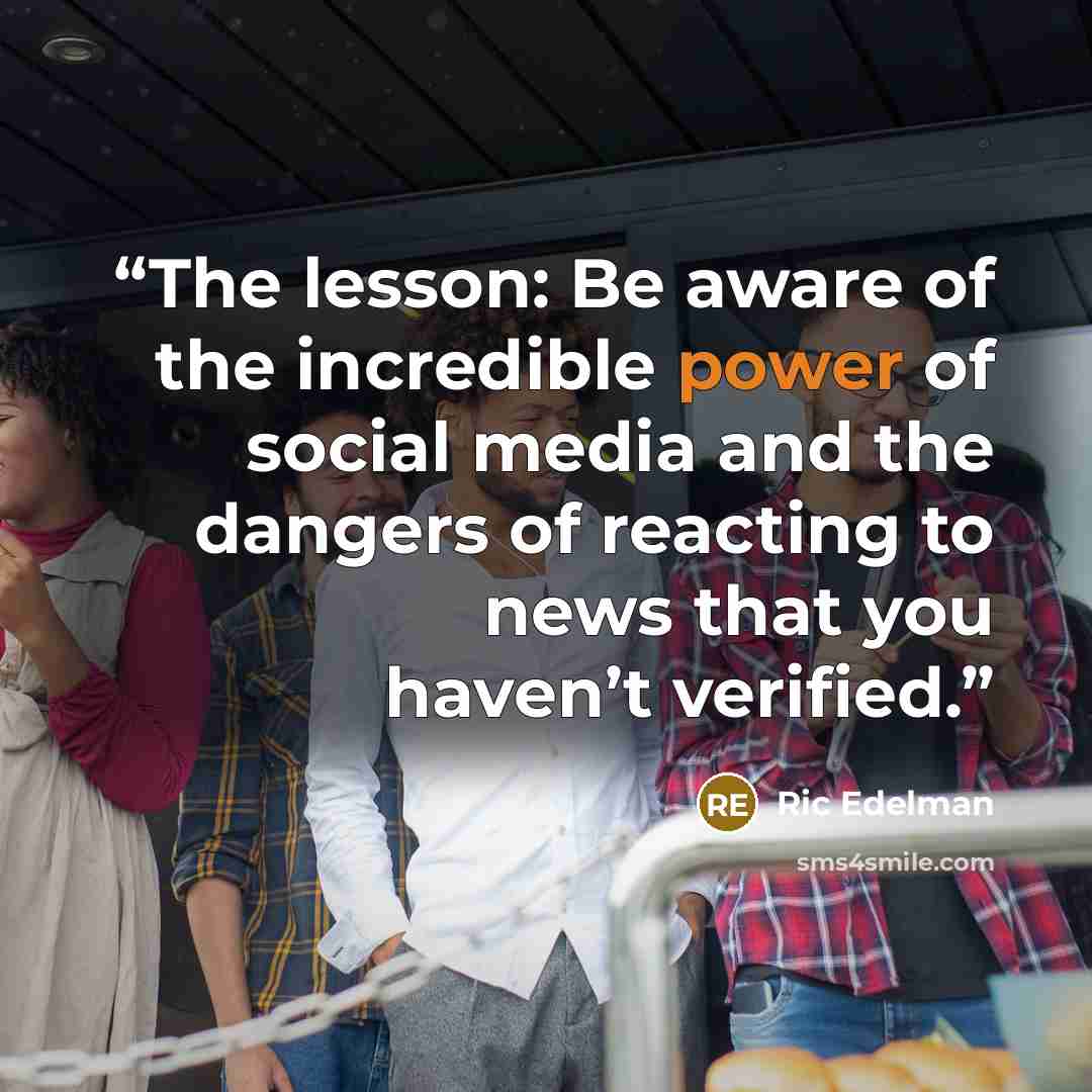 “The lesson: Be aware of the incredible power of social media and the dangers of reacting to news that you haven’t verified.” quote by Ric Edelman