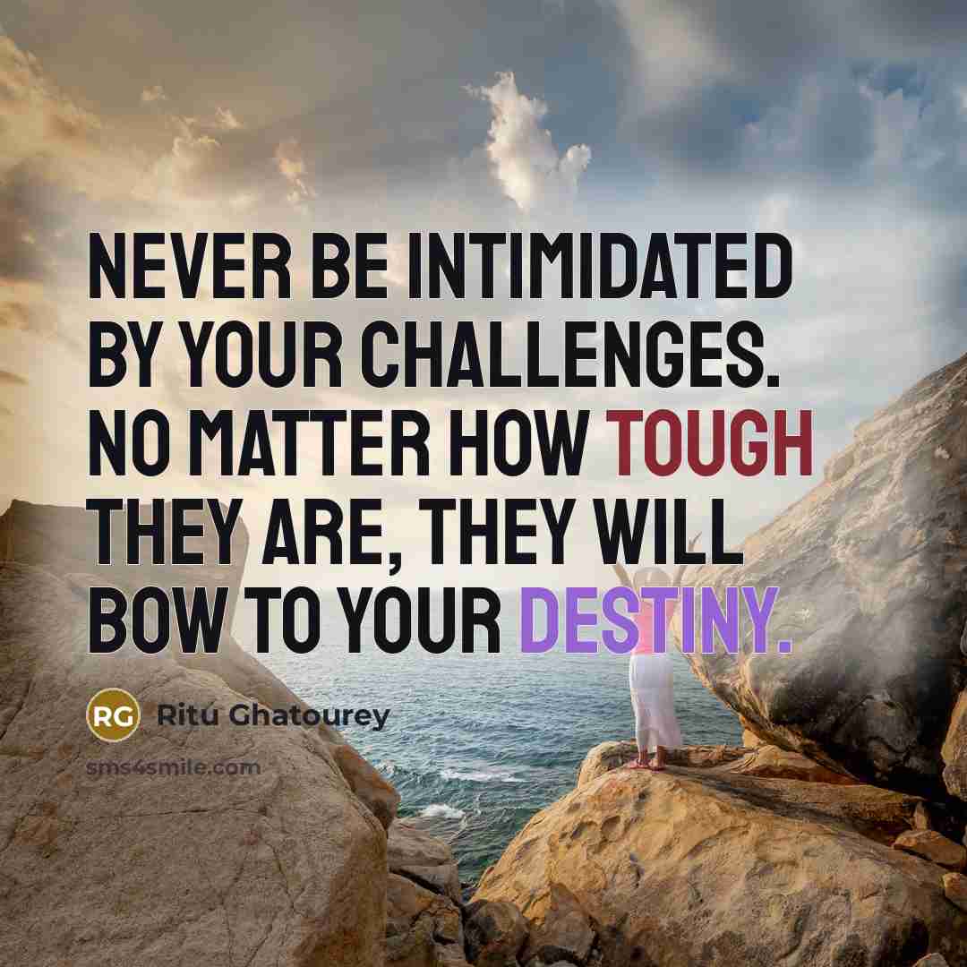 “Never be intimidated by your challenges. No matter how tough they are, they will bow to your destiny.” quote by Ritu Ghatourey