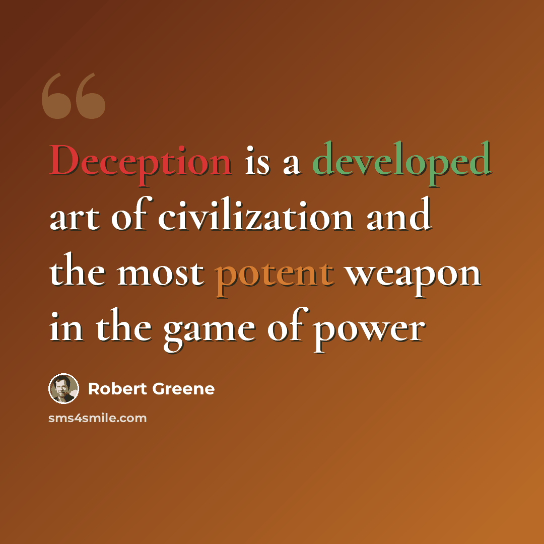 “Deception is a developed art of civilization and the most potent weapon in the game of power” quote by Robert Greene