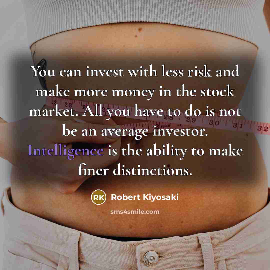 “You can invest with less risk and make more money in the stock market. All you have to do is not be an average investor. Intelligence is the ability to make finer distinctions.” quote by Robert Kiyosaki