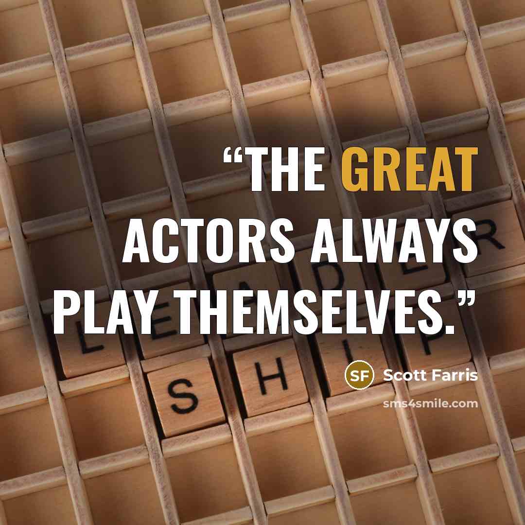 “The great actors always play themselves.” quote by Scott Farris