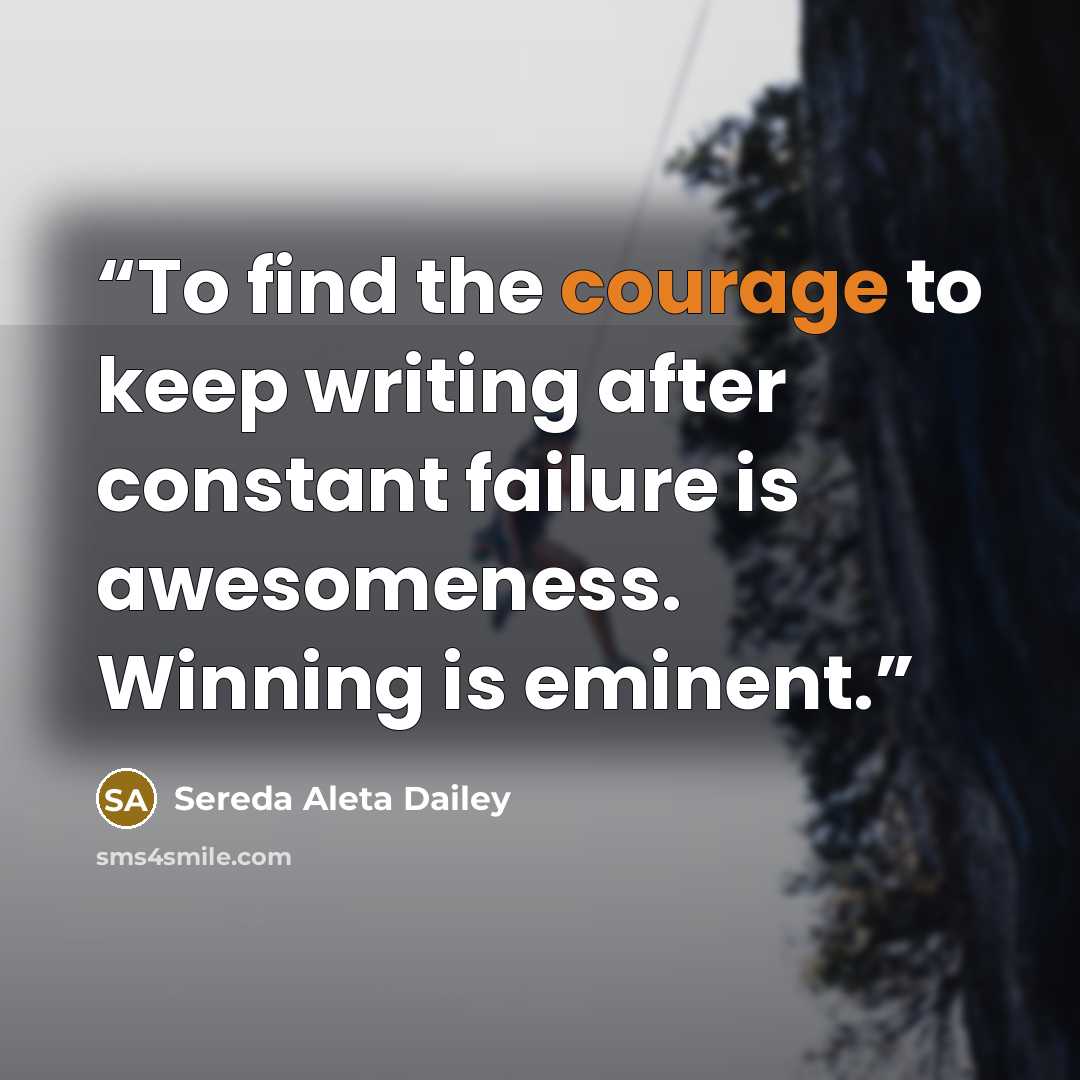“To find the courage to keep writing after constant failure is awesomeness. Winning is eminent.” quote by Sereda Aleta Dailey