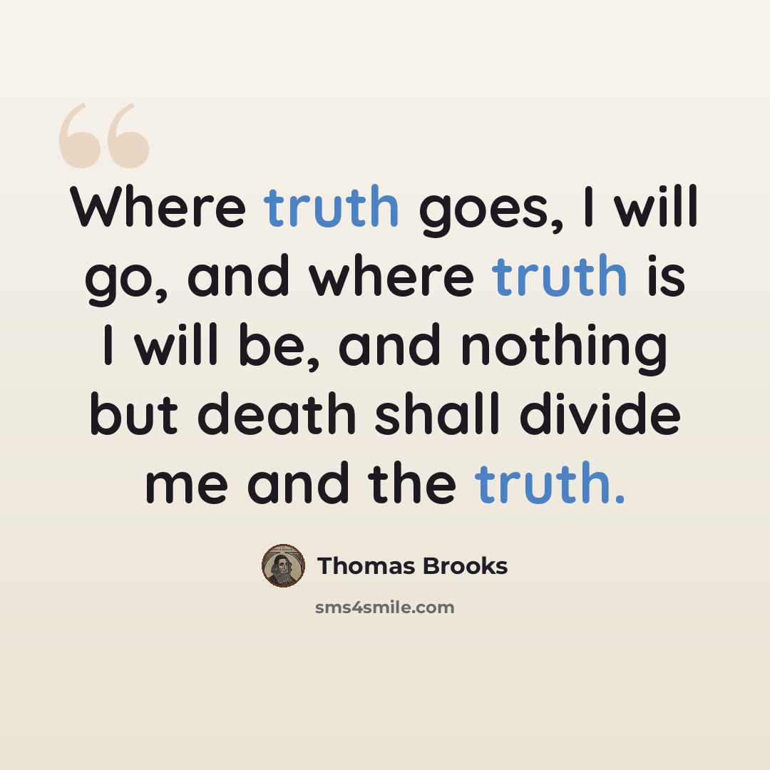 “Where truth goes, I will go, and where truth is I will be, and nothing but death shall divide me and the truth.” quote by Thomas Brooks