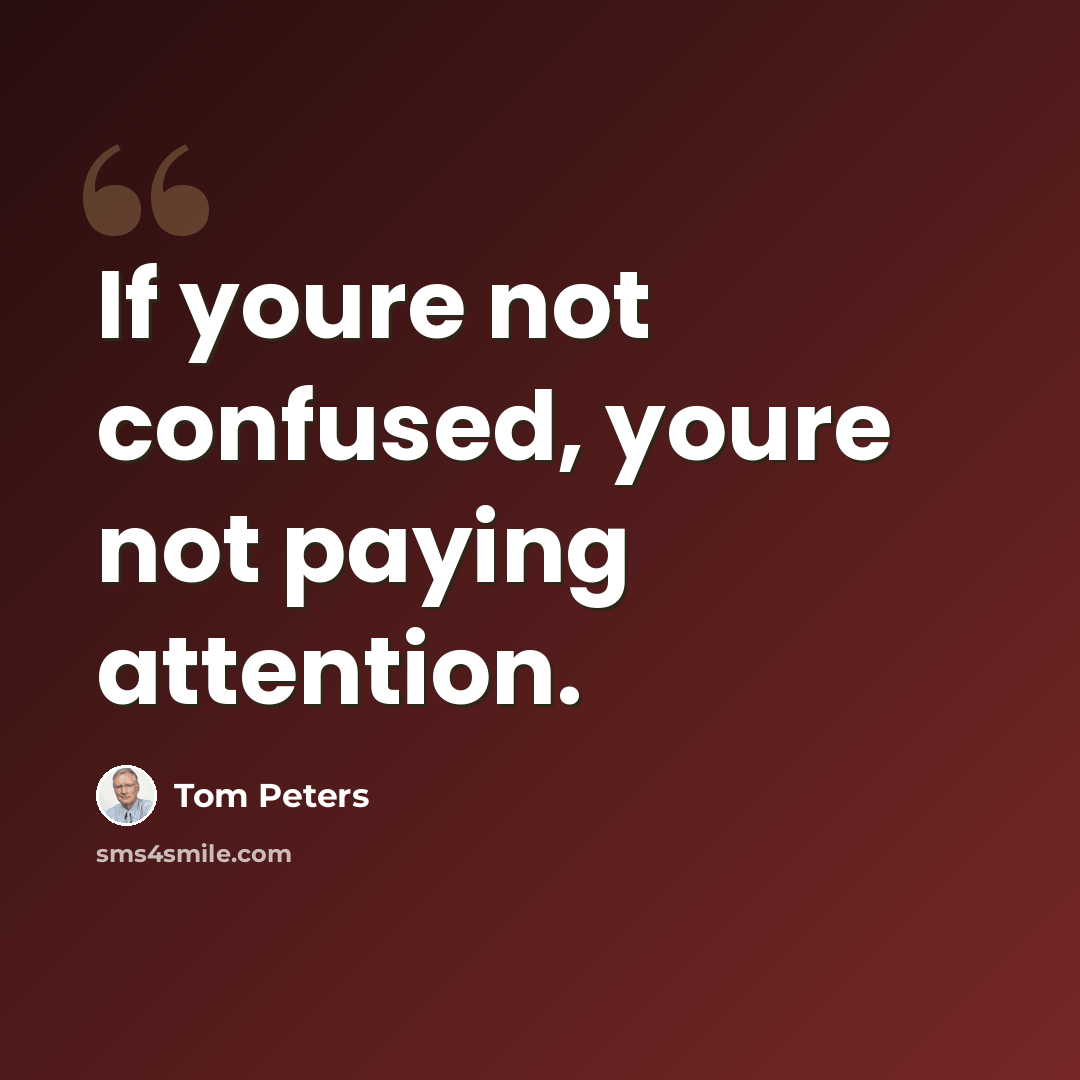“If youre not confused, youre not paying attention.” quote by Tom Peters