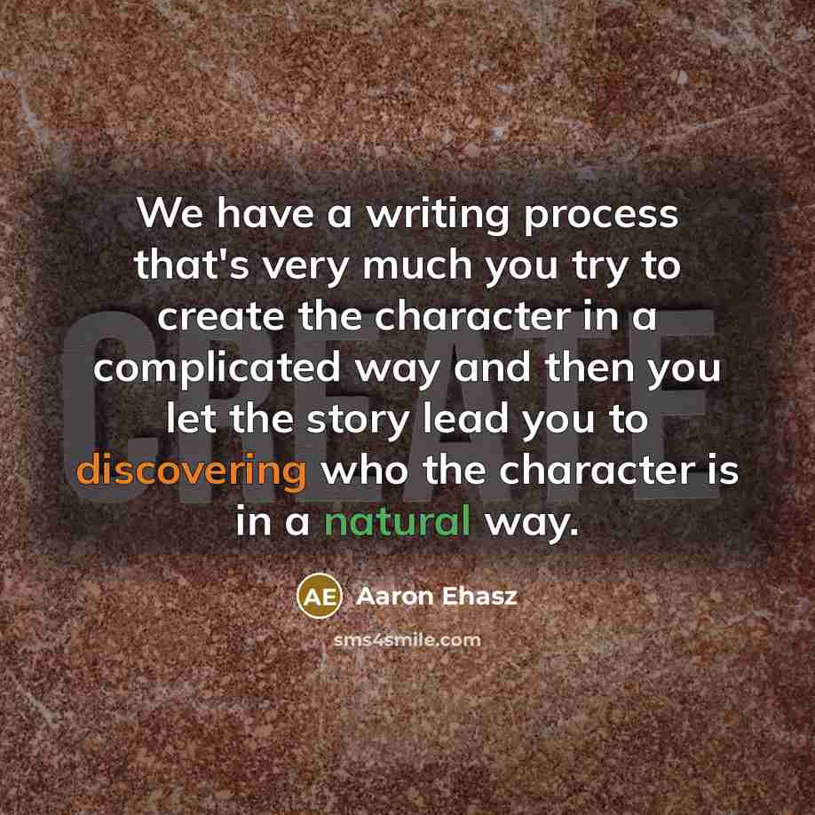 “We have a writing process that's very much you try to create the character in a complicated way and then you let the story lead you to discovering who the character is in a natural way.” quote by Aaron Ehasz