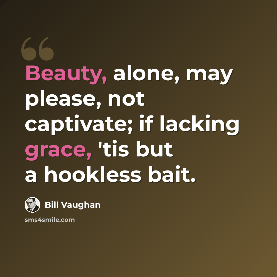“Beauty, alone, may please, not captivate; if lacking grace, 'tis but a hookless bait.” quote by Bill Vaughan
