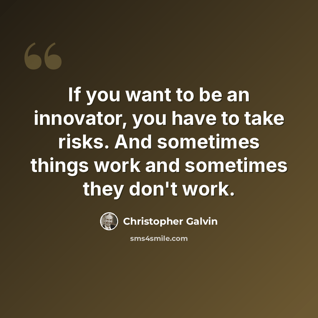 “If you want to be an innovator, you have to take risks. And sometimes things work and sometimes they don't work.” quote by Christopher Galvin