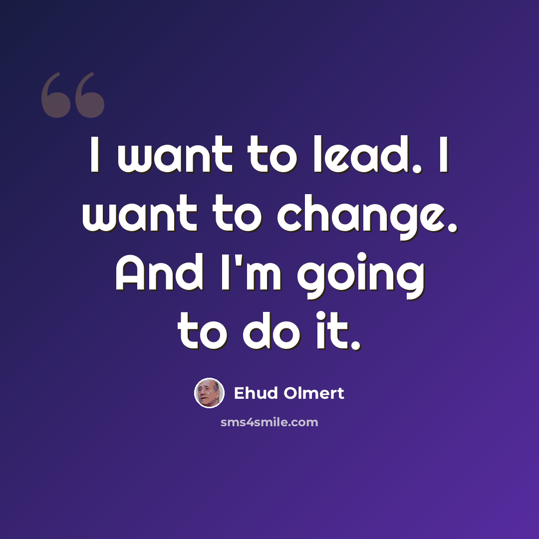 “I want to lead. I want to change. And I'm going to do it.” quote by Ehud Olmert
