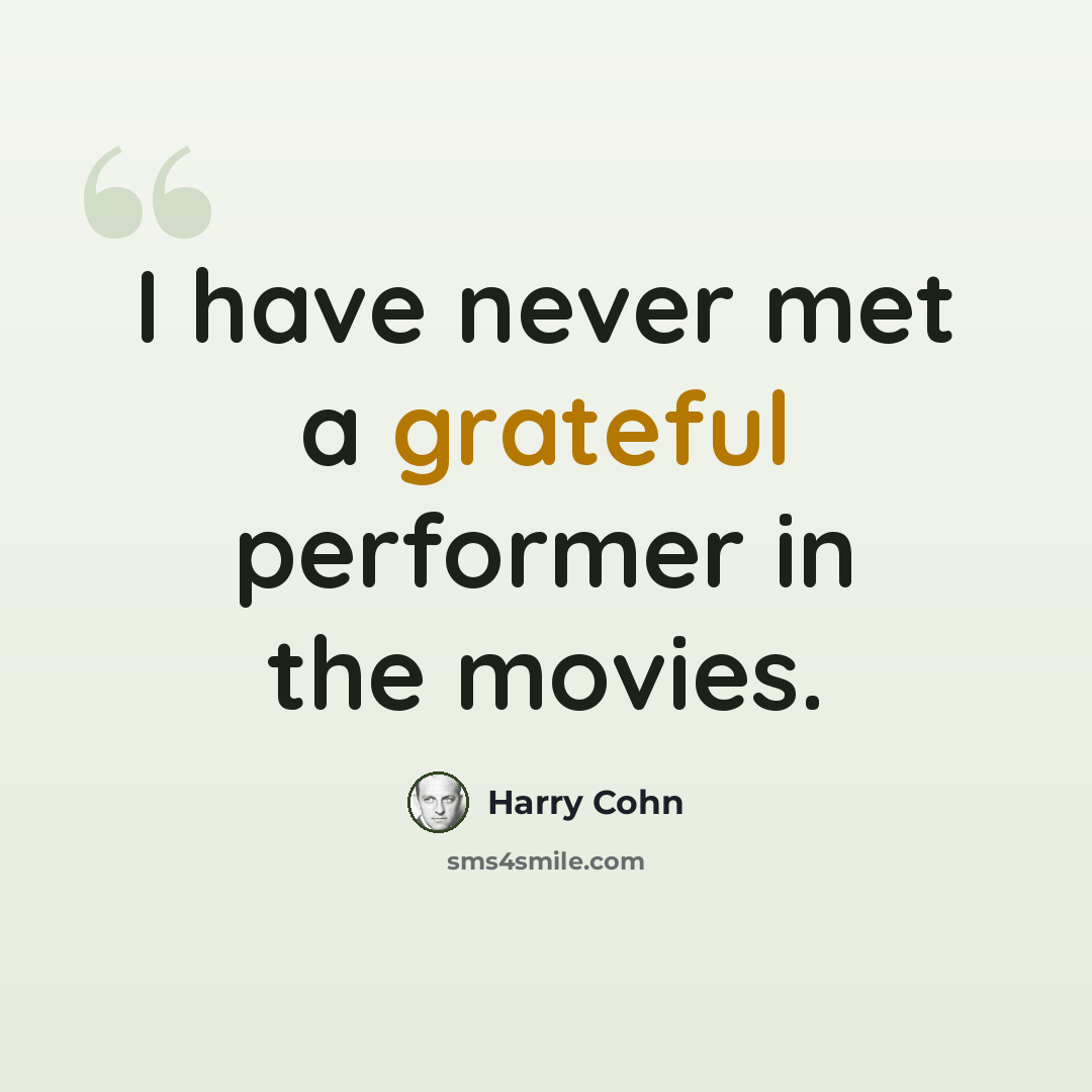 “I have never met a grateful performer in the movies.” quote by Harry Cohn
