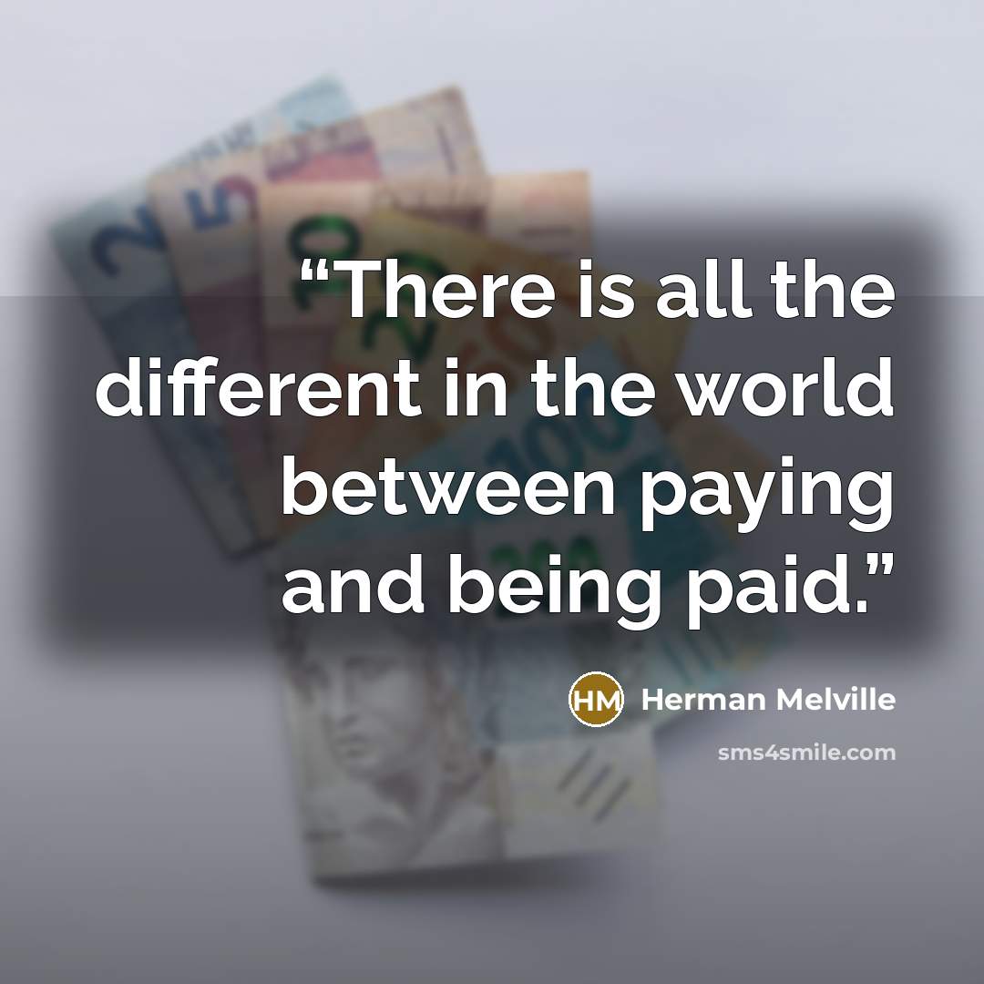 “There is all the different in the world between paying and being paid.” quote by Herman Melville