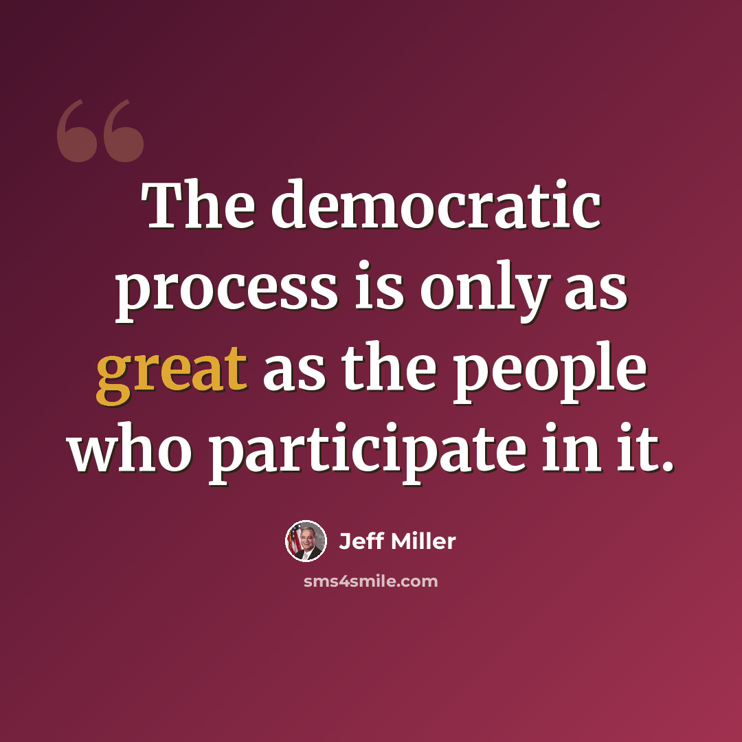 “The democratic process is only as great as the people who participate in it.” quote by Jeff Miller