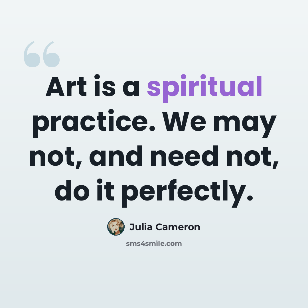 “Art is a spiritual practice. We may not, and need not, do it perfectly.” quote by Julia Cameron