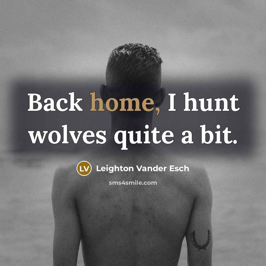 “Back home, I hunt wolves quite a bit.” quote by Leighton Vander Esch