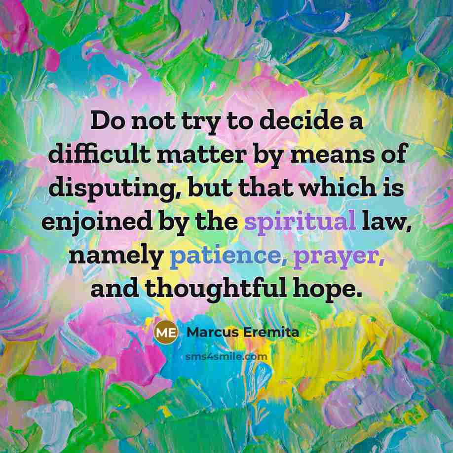 “Do not try to decide a difficult matter by means of disputing, but that which is enjoined by the spiritual law, namely patience, prayer, and thoughtful hope.” quote by Marcus Eremita