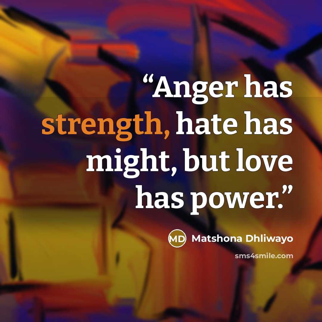 “Anger has strength, hate has might, but love has power.” quote by Matshona Dhliwayo