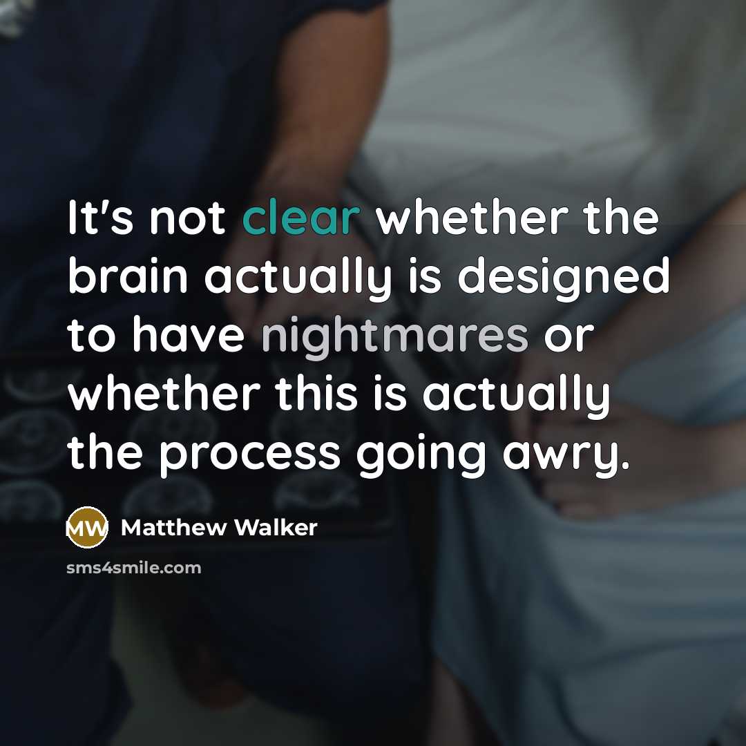 “It's not clear whether the brain actually is designed to have nightmares or whether this is actually the process going awry.” quote by Matthew Walker