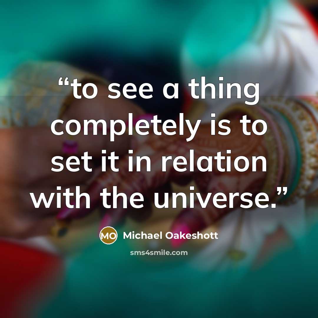 “to see a thing completely is to set it in relation with the universe.” quote by Michael Oakeshott