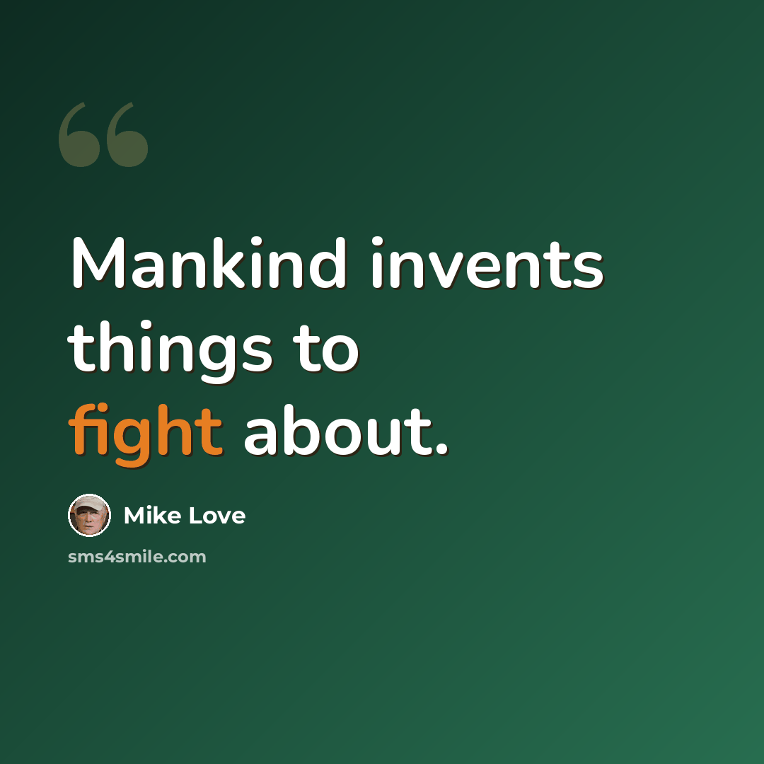 “Mankind invents things to fight about.” quote by Mike Love