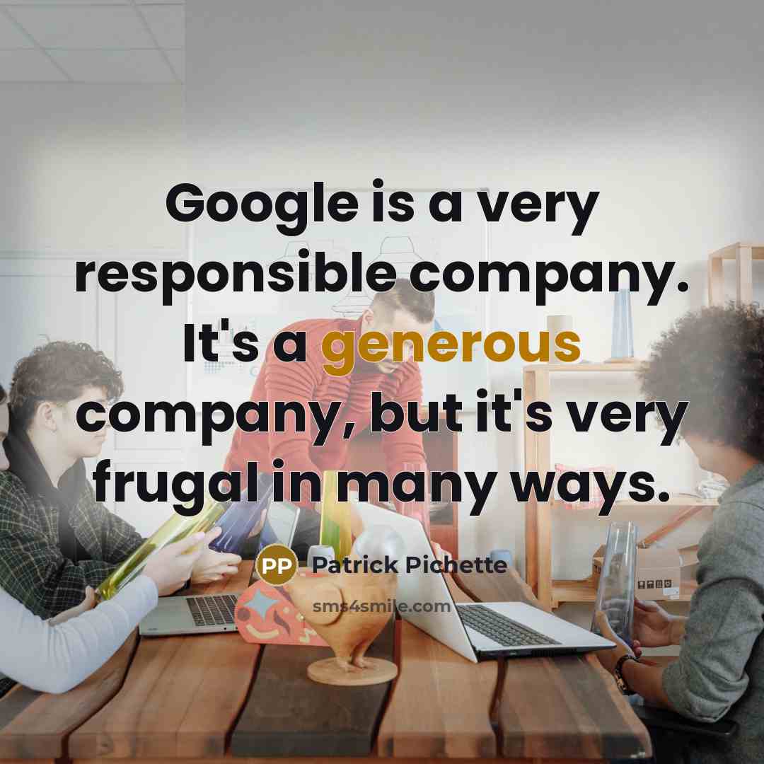 “Google is a very responsible company. It's a generous company, but it's very frugal in many ways.” quote by Patrick Pichette