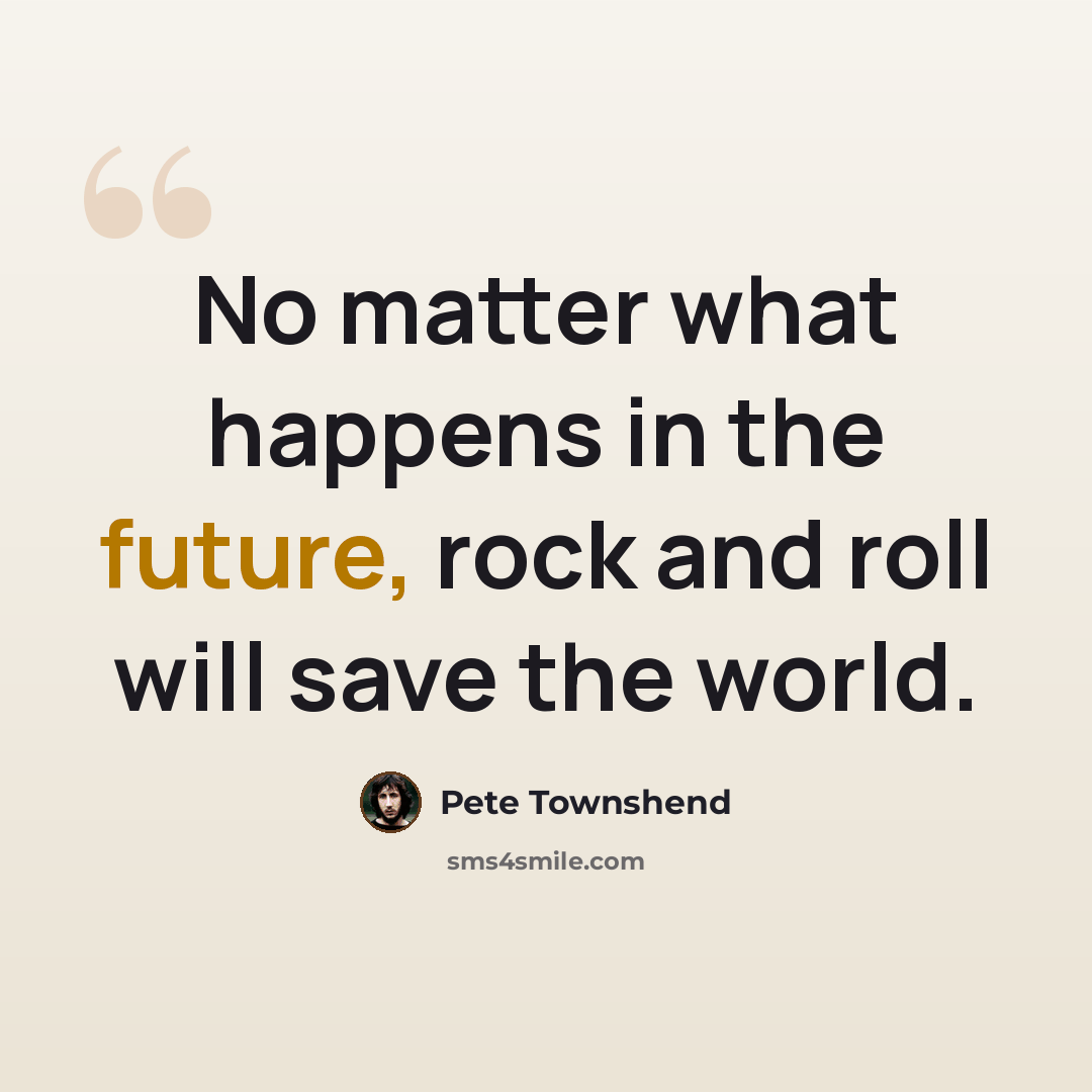 “No matter what happens in the future, rock and roll will save the world.” quote by Pete Townshend