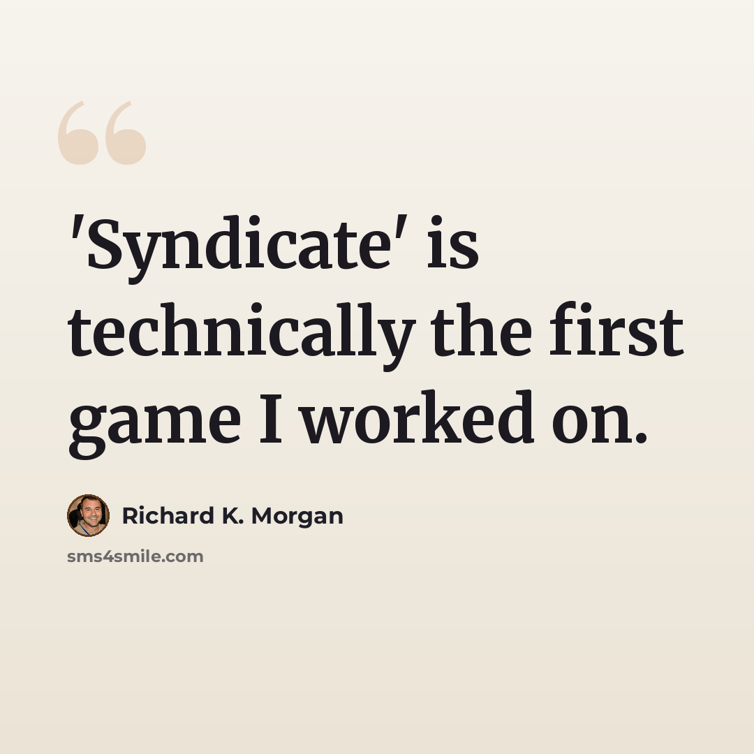 “'Syndicate' is technically the first game I worked on.” quote by Richard K. Morgan