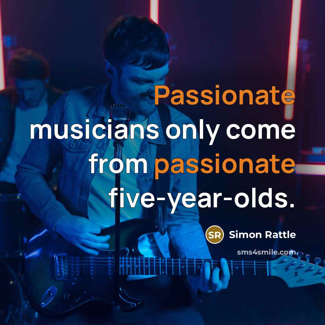 “Passionate musicians only come from passionate five-year-olds.” quote by Simon Rattle