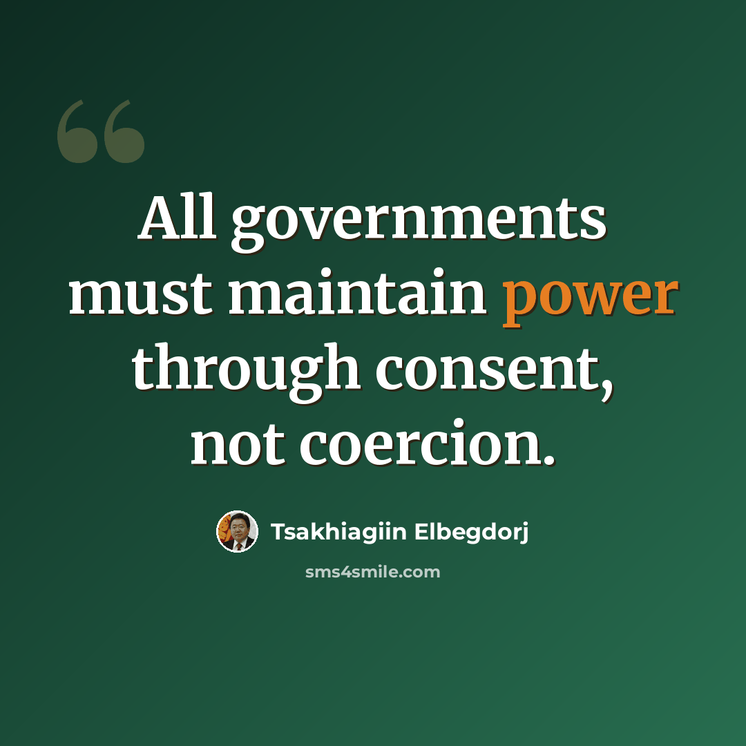 “All governments must maintain power through consent, not coercion.” quote by Tsakhiagiin Elbegdorj