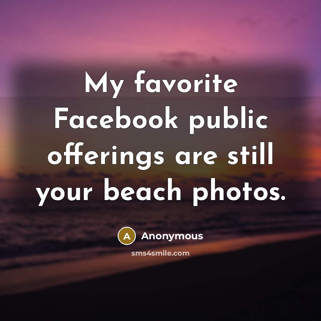“My favorite Facebook public offerings are still your beach photos.” quote by Anonymous