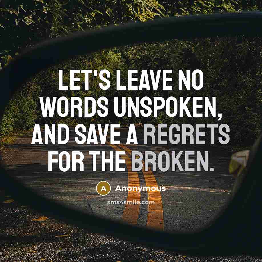 “Let's leave no words unspoken, and save a regrets for the broken.” quote by Anonymous