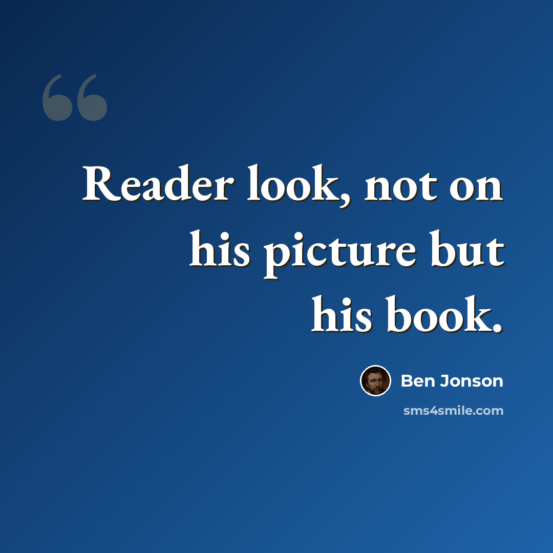 “Reader look, not on his picture but his book.” quote by Ben Jonson