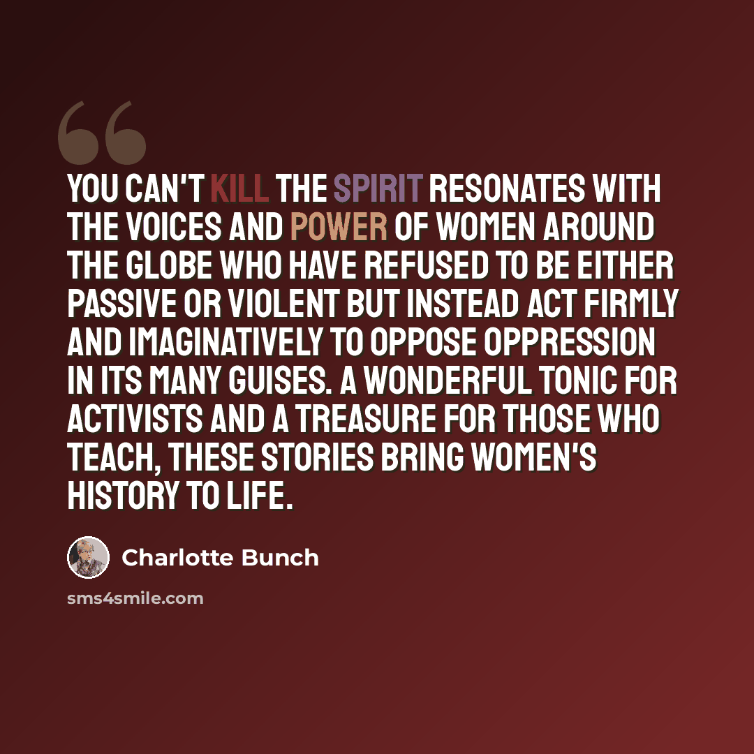 “You Can't Kill the Spirit resonates with the voices and power of women around the globe who have refused to be either passive or violent but instead act firmly and imaginatively to oppose oppression in its many guises. A wonderful tonic for activists and a treasure for those who teach, these…” quote by Charlotte Bunch