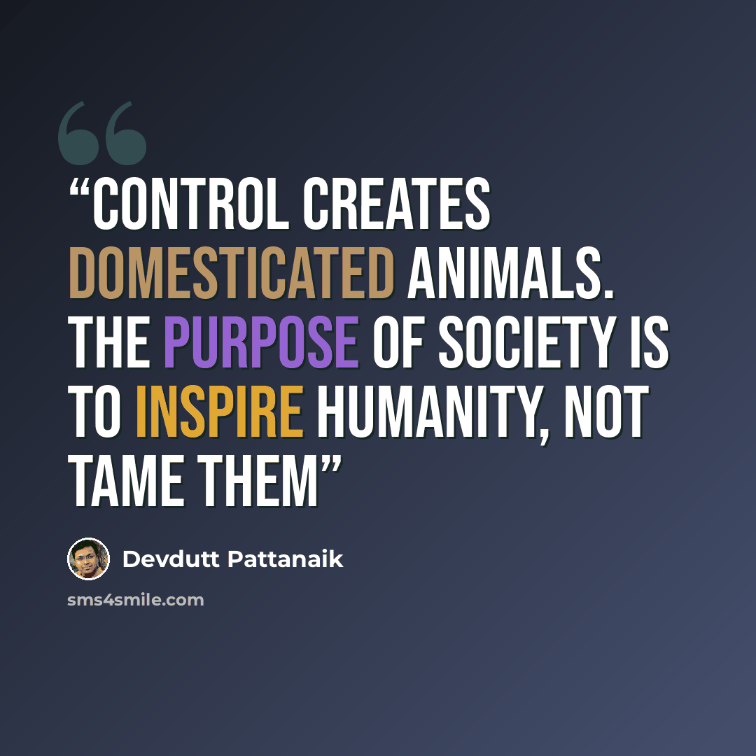 “Control creates domesticated animals. The purpose of society is to inspire humanity, not tame them” quote by Devdutt Pattanaik