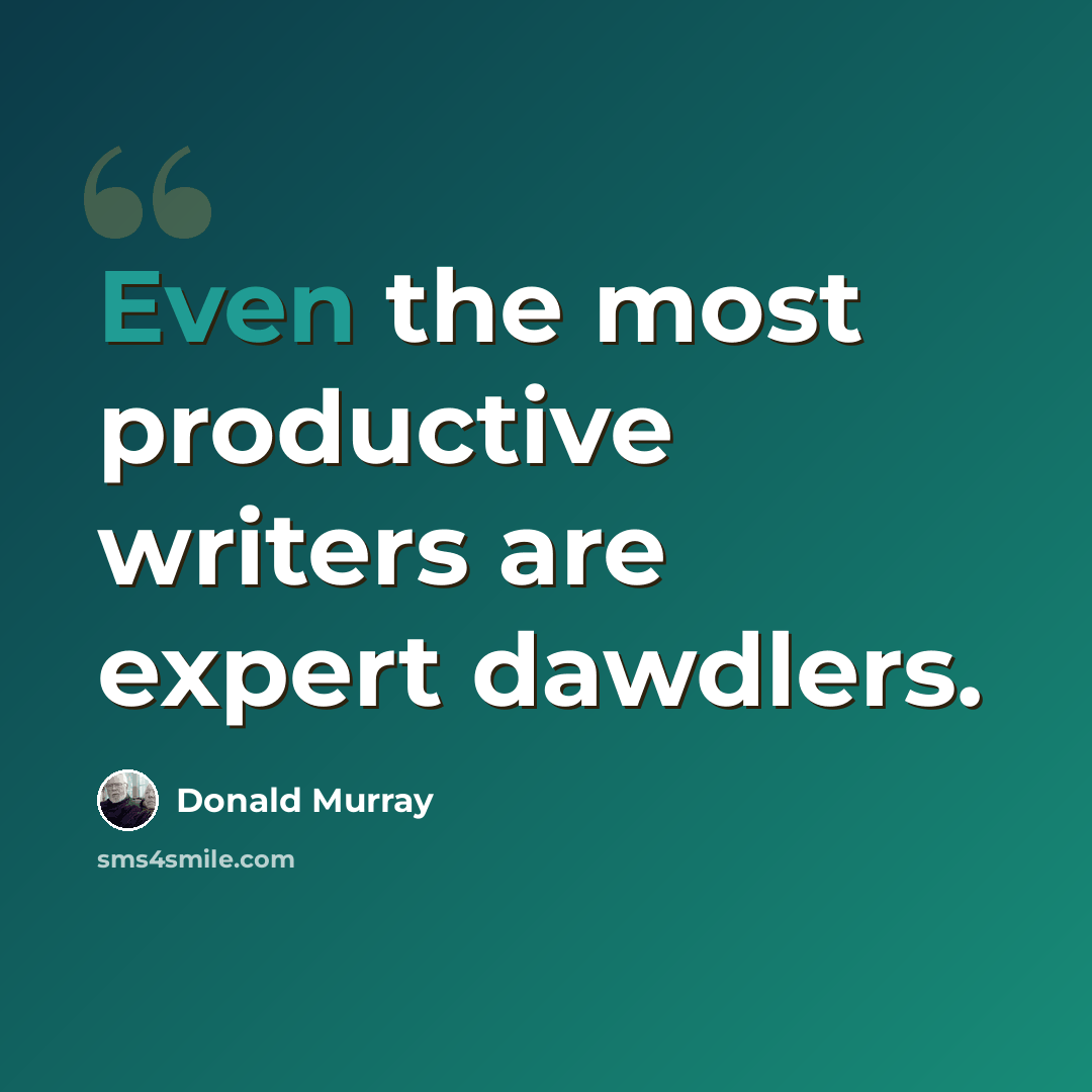 “Even the most productive writers are expert dawdlers.” quote by Donald Murray