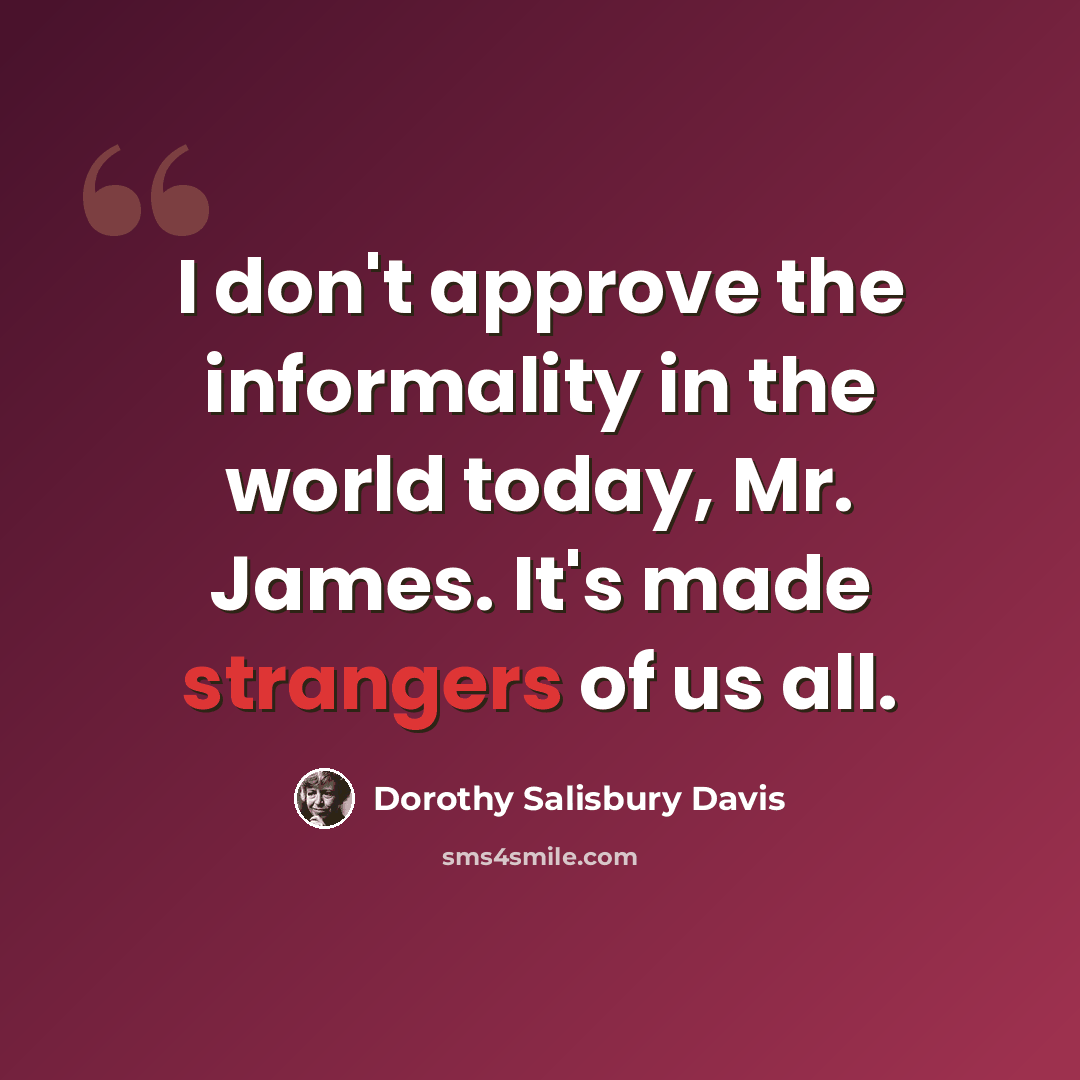 “I don't approve the informality in the world today, Mr. James. It's made strangers of us all.” quote by Dorothy Salisbury Davis