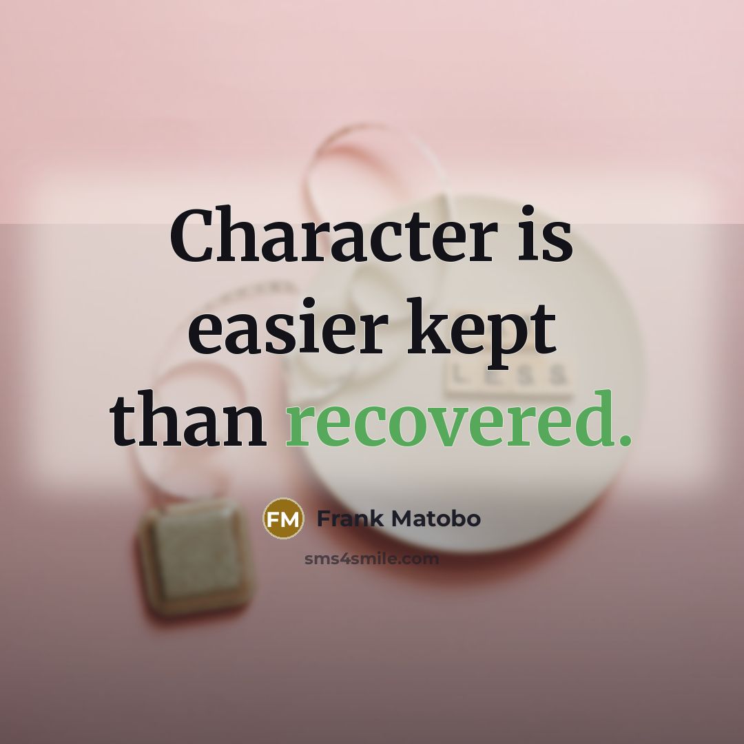 “Character is easier kept than recovered.” quote by Frank Matobo