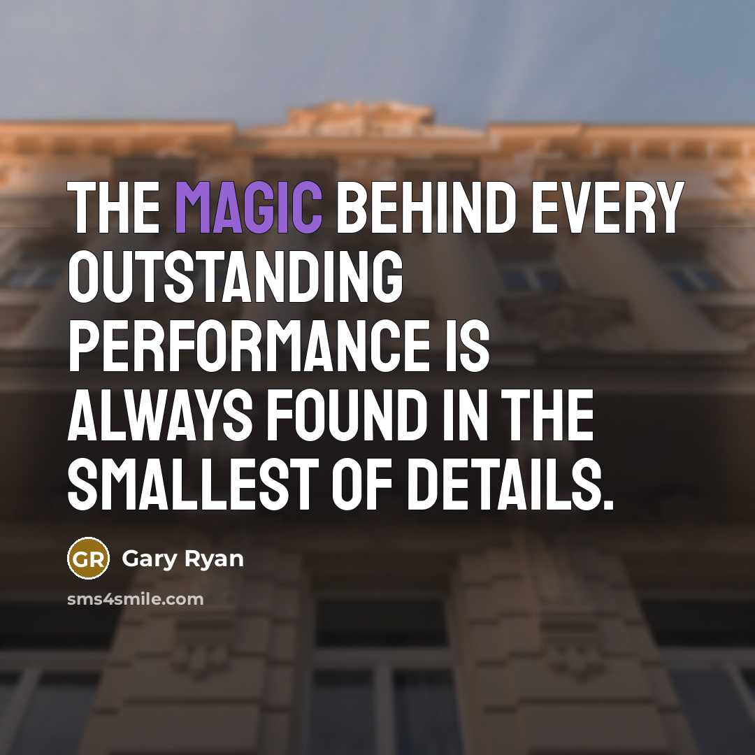 “The magic behind every outstanding performance is always found in the smallest of details.” quote by Gary Ryan