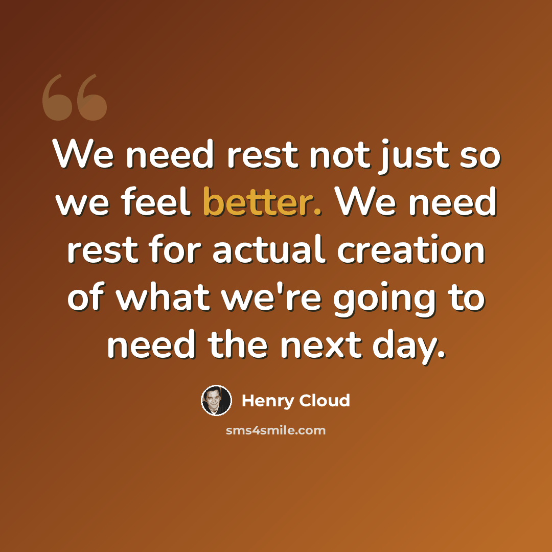 “We need rest not just so we feel better. We need rest for actual creation of what we're going to need the next day.” quote by Henry Cloud