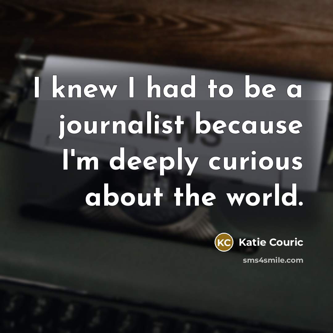“I knew I had to be a journalist because I'm deeply curious about the world.” quote by Katie Couric