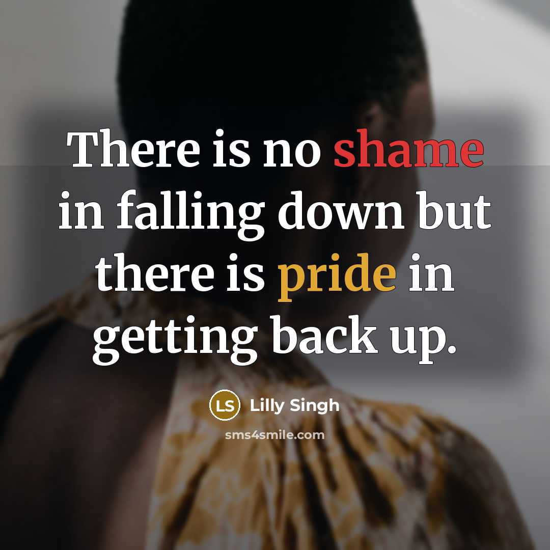 “There is no shame in falling down but there is pride in getting back up.” quote by Lilly Singh