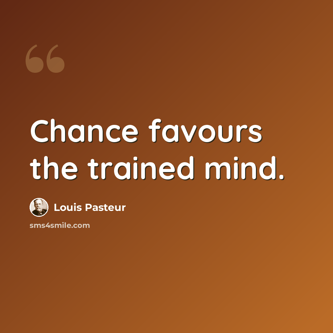 “Chance favours the trained mind.” quote by Louis Pasteur
