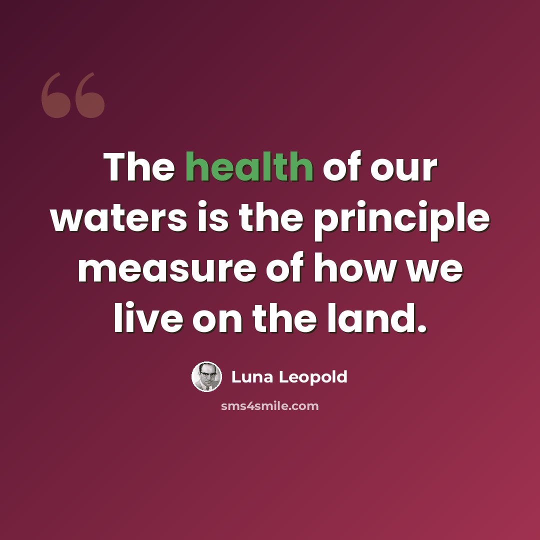 “The health of our waters is the principle measure of how we live on the land.” quote by Luna Leopold